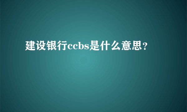 建设银行ccbs是什么意思？