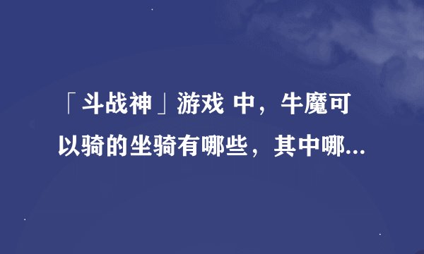 「斗战神」游戏 中，牛魔可以骑的坐骑有哪些，其中哪些坐骑是永久的？去哪可以买到？！