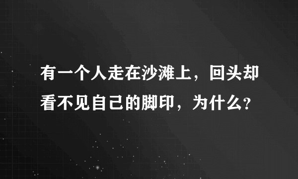 有一个人走在沙滩上，回头却看不见自己的脚印，为什么？