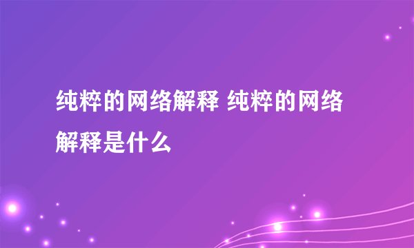 纯粹的网络解释 纯粹的网络解释是什么
