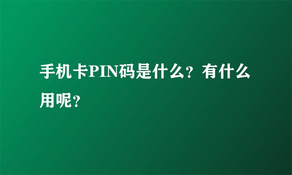 手机卡PIN码是什么？有什么用呢？