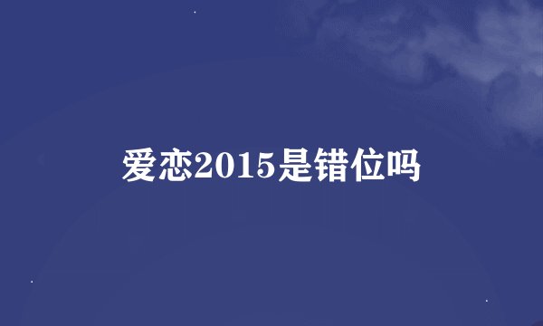 爱恋2015是错位吗