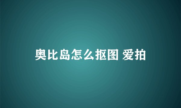 奥比岛怎么抠图 爱拍