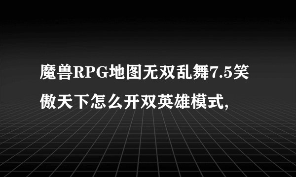魔兽RPG地图无双乱舞7.5笑傲天下怎么开双英雄模式,
