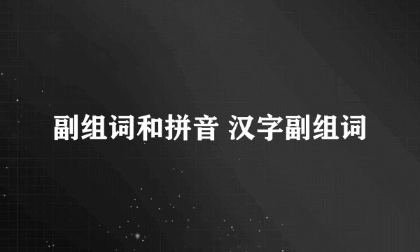 副组词和拼音 汉字副组词
