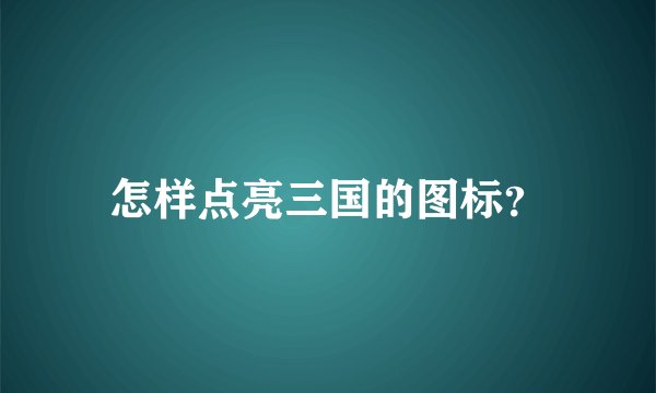 怎样点亮三国的图标？