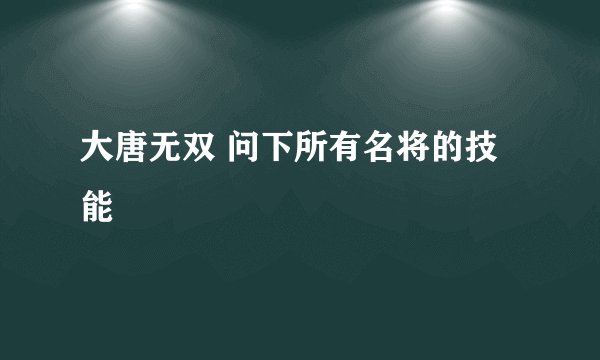 大唐无双 问下所有名将的技能