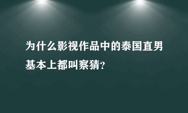 为什么影视作品中的泰国直男基本上都叫察猜？