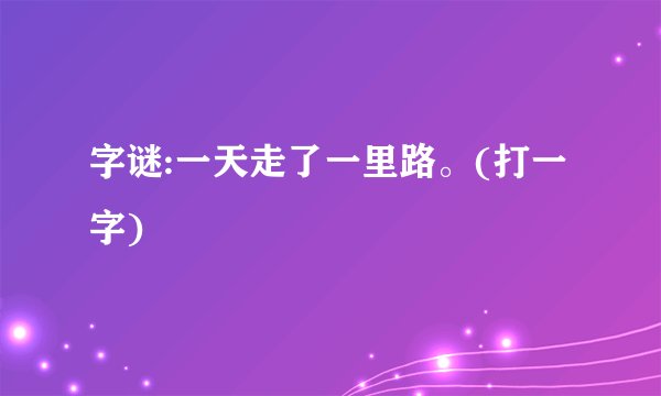 字谜:一天走了一里路。(打一字)