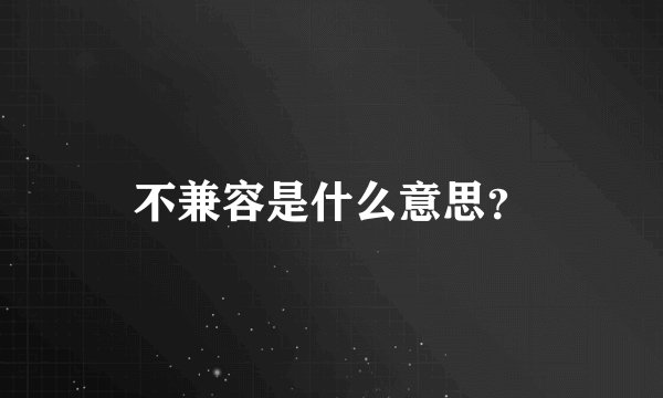 不兼容是什么意思？