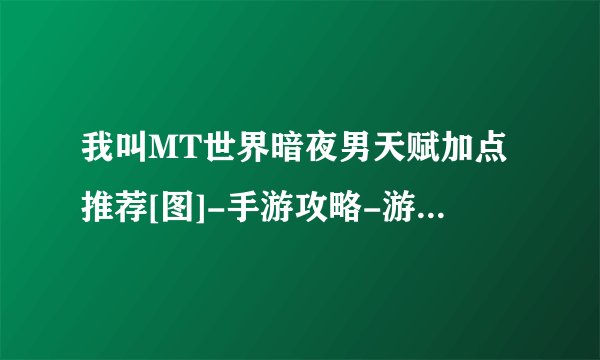 我叫MT世界暗夜男天赋加点推荐[图]-手游攻略-游戏鸟手游网