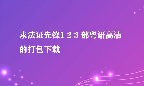 求法证先锋1 2 3 部粤语高清的打包下载