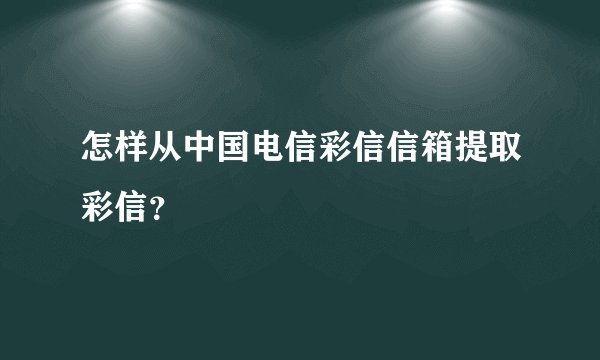 怎样从中国电信彩信信箱提取彩信？