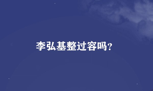 李弘基整过容吗？