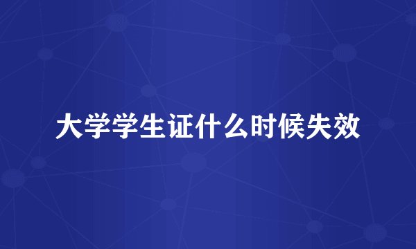 大学学生证什么时候失效