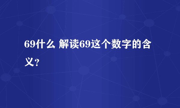 69什么 解读69这个数字的含义？