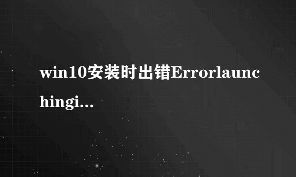 win10安装时出错Errorlaunchinginstaller怎么办