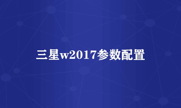 三星w2017参数配置