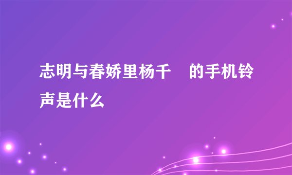 志明与春娇里杨千嬅的手机铃声是什么