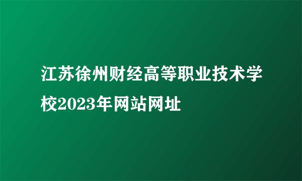 江苏徐州财经高等职业技术学校2023年网站网址