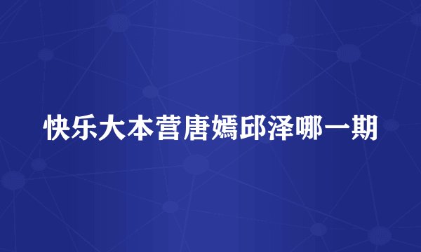 快乐大本营唐嫣邱泽哪一期