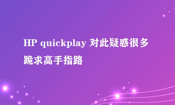 HP quickplay 对此疑惑很多 跪求高手指路