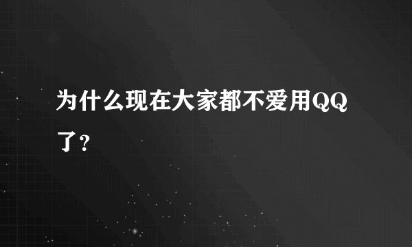为什么现在大家都不爱用QQ了？
