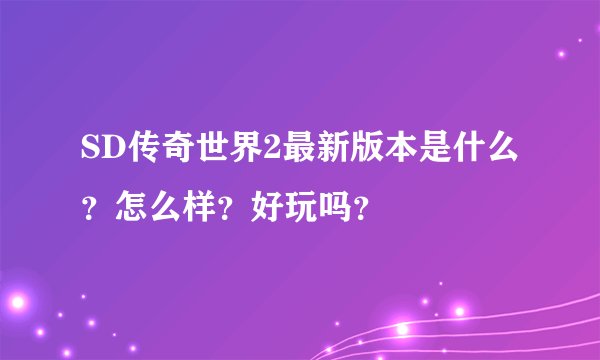 SD传奇世界2最新版本是什么？怎么样？好玩吗？