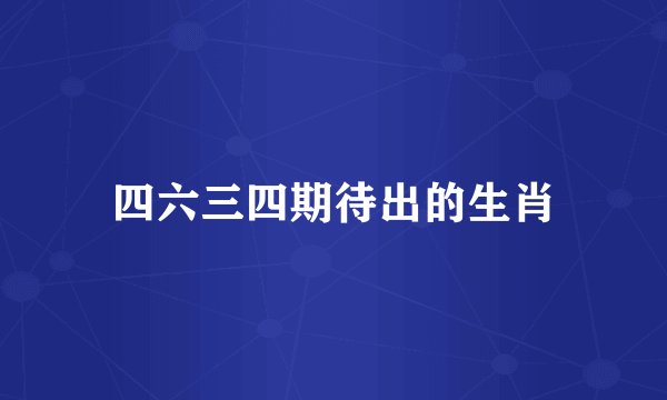 四六三四期待出的生肖