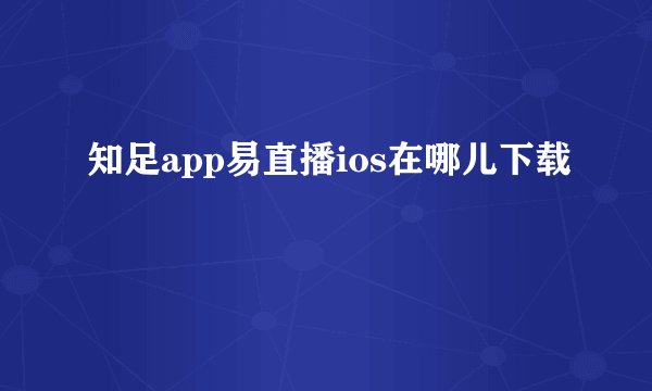 知足app易直播ios在哪儿下载