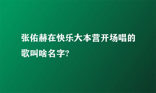 张佑赫在快乐大本营开场唱的歌叫啥名字?
