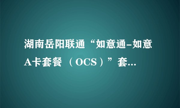 湖南岳阳联通“如意通-如意A卡套餐 （OCS）”套餐资费？