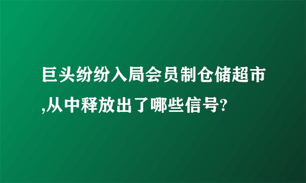 巨头纷纷入局会员制仓储超市,从中释放出了哪些信号?