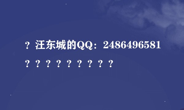 ？汪东城的QQ：2486496581？？？？？？？？？