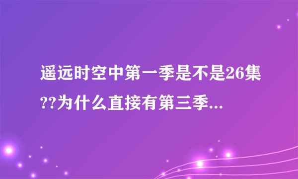 遥远时空中第一季是不是26集??为什么直接有第三季了?第二季呢?那个ova是什么意思?