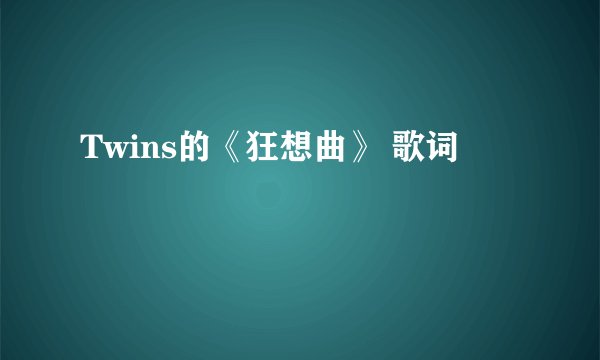 Twins的《狂想曲》 歌词