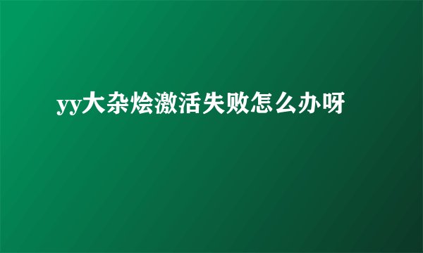 yy大杂烩激活失败怎么办呀