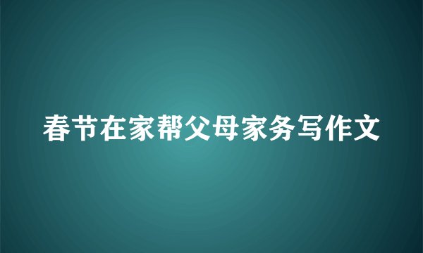 春节在家帮父母家务写作文