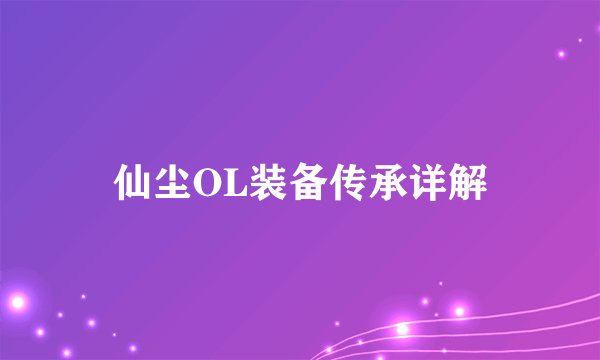 仙尘OL装备传承详解