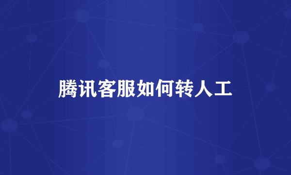 腾讯客服如何转人工