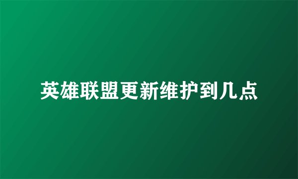 英雄联盟更新维护到几点