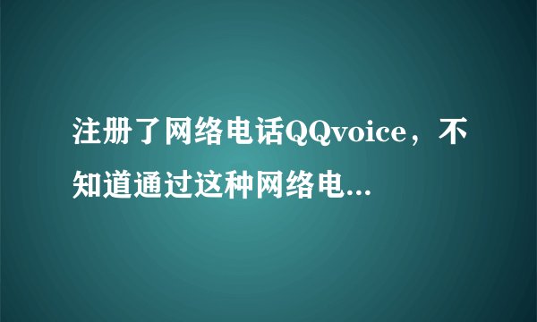 注册了网络电话QQvoice，不知道通过这种网络电话打电话会不会记录打出去的电话号码？