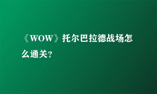 《WOW》托尔巴拉德战场怎么通关？