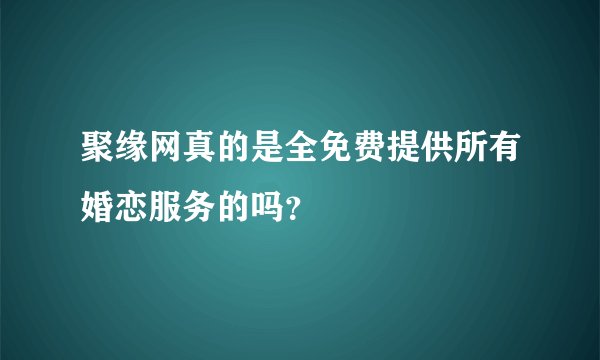 聚缘网真的是全免费提供所有婚恋服务的吗？