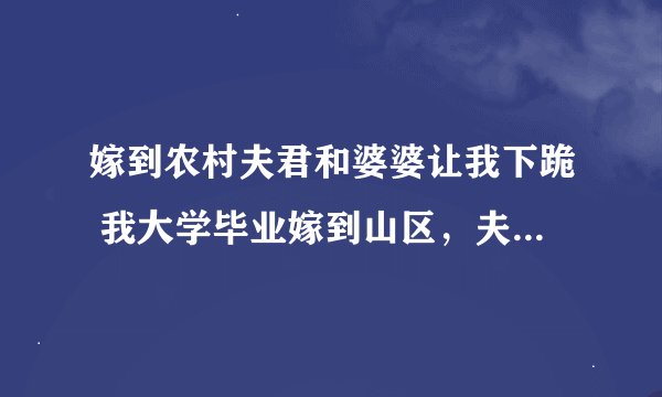 嫁到农村夫君和婆婆让我下跪 我大学毕业嫁到山区，夫君和婆婆让我每