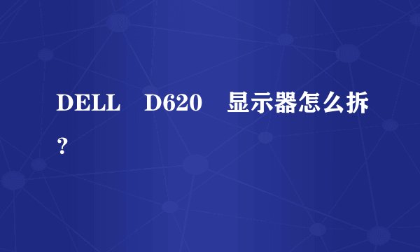 DELL D620 显示器怎么拆？