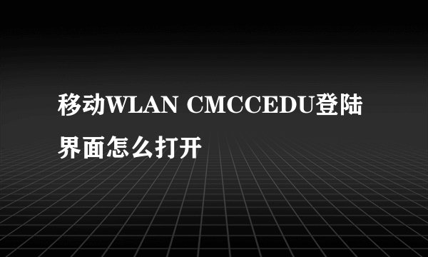 移动WLAN CMCCEDU登陆界面怎么打开