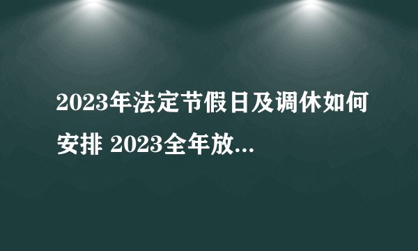 2023年法定节假日及调休如何安排 2023全年放假节日一览表