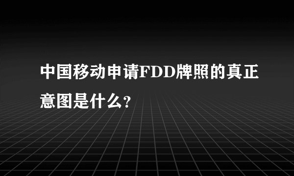 中国移动申请FDD牌照的真正意图是什么？