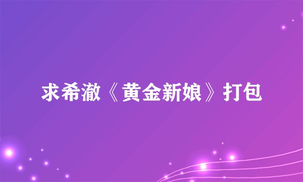 求希澈《黄金新娘》打包